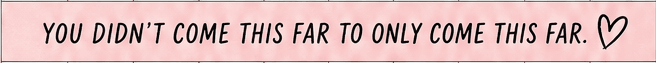 Divider banner: You didn't come this far to only come this far.