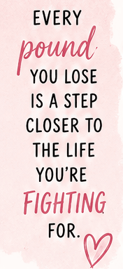 Every pound you lose is a step closer to the life you're fighting for.